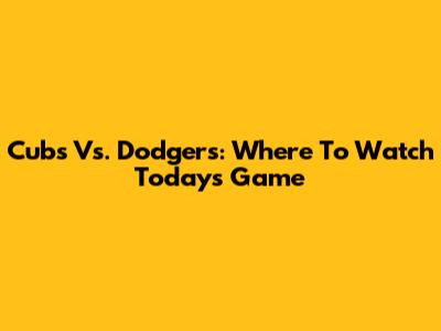 Cubs Vs. Dodgers: Where To Watch Today's Game