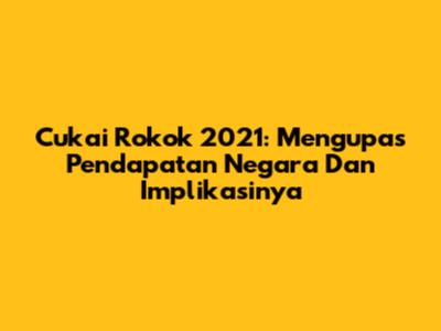 Cukai Rokok 2021: Mengupas Pendapatan Negara Dan Implikasinya
