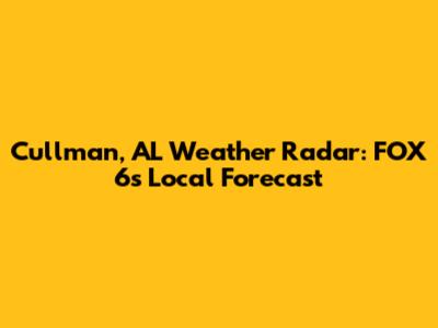 Cullman, AL Weather Radar: FOX 6's Local Forecast