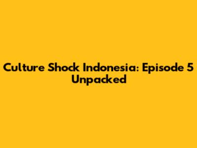 Culture Shock Indonesia: Episode 5 Unpacked