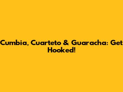 Cumbia, Cuarteto & Guaracha: Get Hooked!