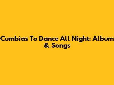 Cumbias To Dance All Night: Album & Songs