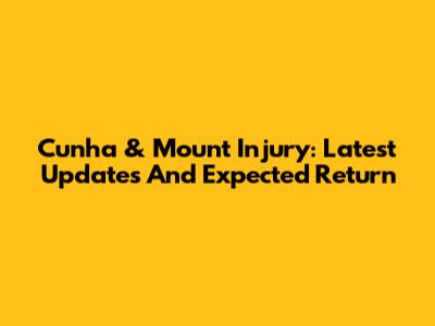 Cunha & Mount Injury: Latest Updates And Expected Return