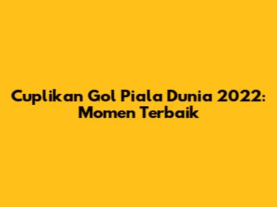 Cuplikan Gol Piala Dunia 2022: Momen Terbaik