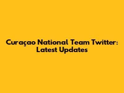 Curaçao National Team Twitter: Latest Updates
