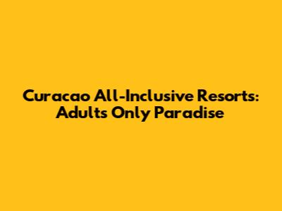 Curacao All-Inclusive Resorts: Adults Only Paradise