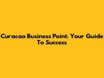 Curacao Business Point: Your Guide To Success