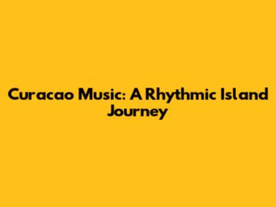 Curacao Music: A Rhythmic Island Journey
