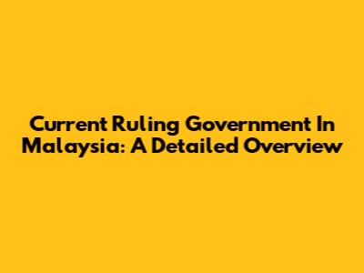 Current Ruling Government In Malaysia: A Detailed Overview