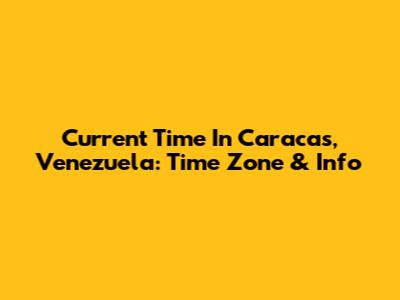 Current Time In Caracas, Venezuela: Time Zone & Info