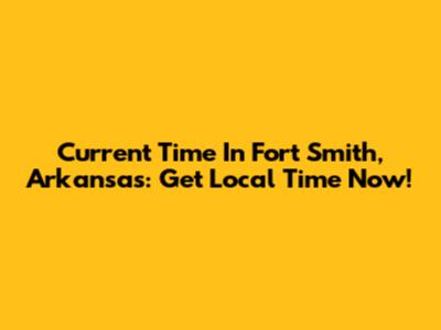 Current Time In Fort Smith, Arkansas: Get Local Time Now!