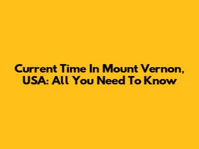 Current Time In Mount Vernon, USA: All You Need To Know