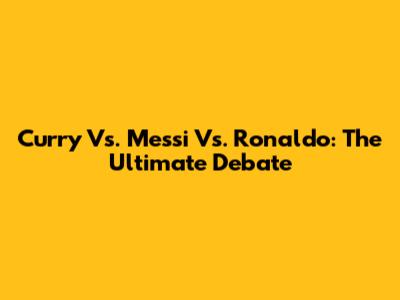 Curry Vs. Messi Vs. Ronaldo: The Ultimate Debate