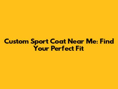 Custom Sport Coat Near Me: Find Your Perfect Fit