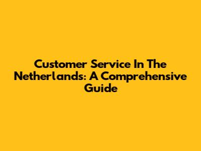 Customer Service In The Netherlands: A Comprehensive Guide
