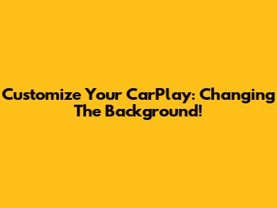 Customize Your CarPlay: Changing The Background!