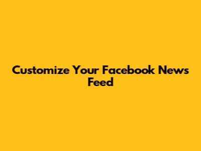 Customize Your Facebook News Feed