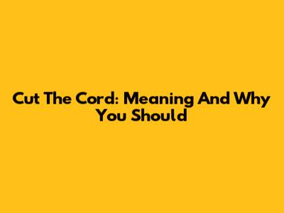 Cut The Cord: Meaning And Why You Should