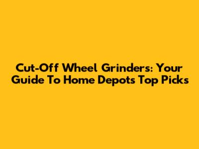 Cut-Off Wheel Grinders: Your Guide To Home Depot's Top Picks