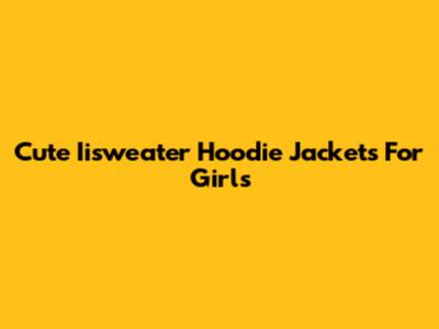 Cute Iisweater Hoodie Jackets For Girls