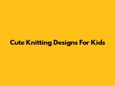 Cute Knitting Designs For Kids