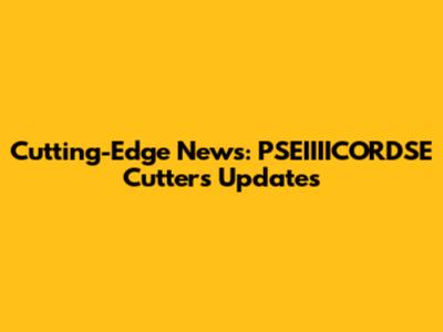 Cutting-Edge News: PSEIIIICORDSE Cutters Updates