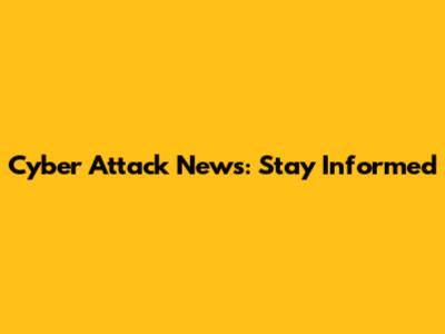 Cyber Attack News: Stay Informed