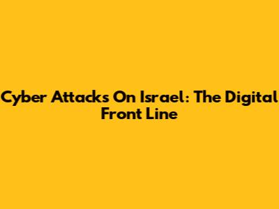 Cyber Attacks On Israel: The Digital Front Line