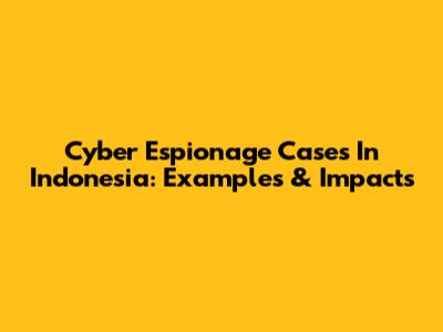 Cyber Espionage Cases In Indonesia: Examples & Impacts