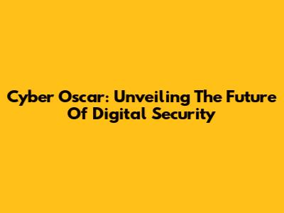 Cyber Oscar: Unveiling The Future Of Digital Security