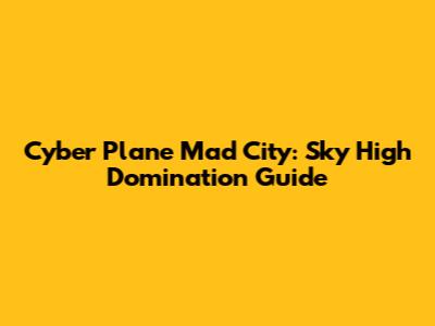 Cyber Plane Mad City: Sky High Domination Guide