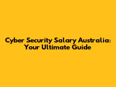 Cyber Security Salary Australia: Your Ultimate Guide