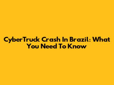 CyberTruck Crash In Brazil: What You Need To Know