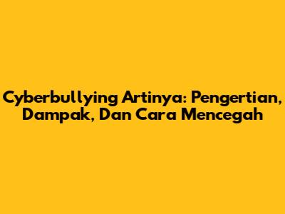 Cyberbullying Artinya: Pengertian, Dampak, Dan Cara Mencegah