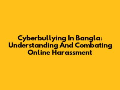 Cyberbullying In Bangla: Understanding And Combating Online Harassment