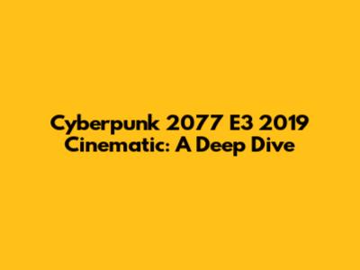Cyberpunk 2077 E3 2019 Cinematic: A Deep Dive