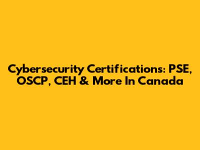 Cybersecurity Certifications: PSE, OSCP, CEH & More In Canada