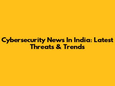 Cybersecurity News In India: Latest Threats & Trends