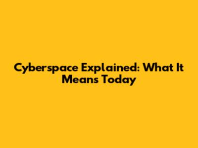 Cyberspace Explained: What It Means Today