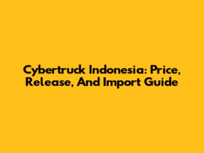Cybertruck Indonesia: Price, Release, And Import Guide