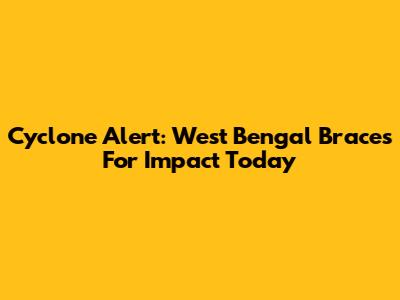 Cyclone Alert: West Bengal Braces For Impact Today