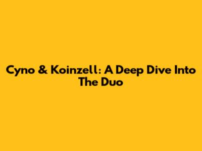 Cyno & Koinzell: A Deep Dive Into The Duo