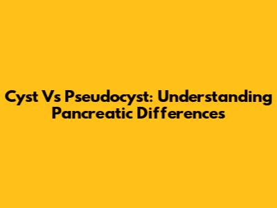 Cyst Vs Pseudocyst: Understanding Pancreatic Differences