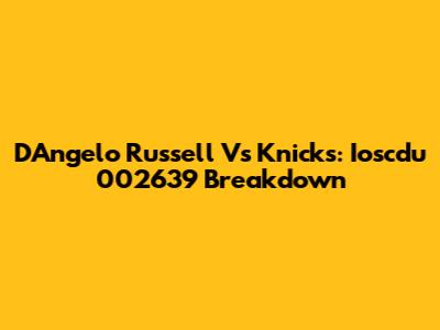 D'Angelo Russell Vs Knicks: Ioscdu 002639 Breakdown