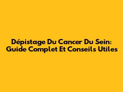 Dépistage Du Cancer Du Sein: Guide Complet Et Conseils Utiles