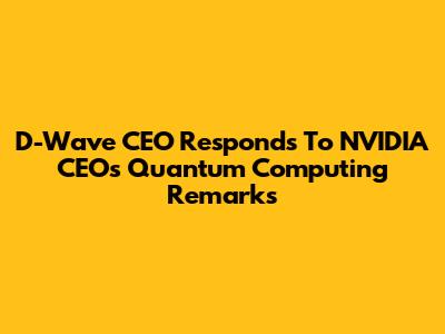 D-Wave CEO Responds To NVIDIA CEO's Quantum Computing Remarks