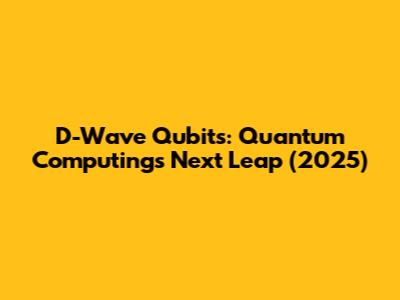 D-Wave Qubits: Quantum Computing's Next Leap (2025)