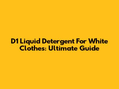 D1 Liquid Detergent For White Clothes: Ultimate Guide