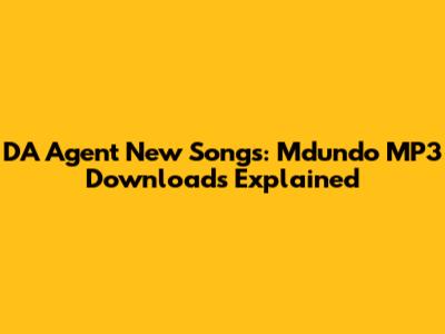 DA Agent New Songs: Mdundo MP3 Downloads Explained