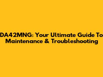 DA42MNG: Your Ultimate Guide To Maintenance & Troubleshooting